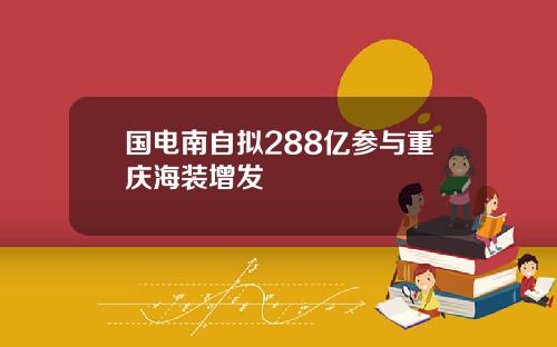 国电南自拟288亿参与重庆海装增发