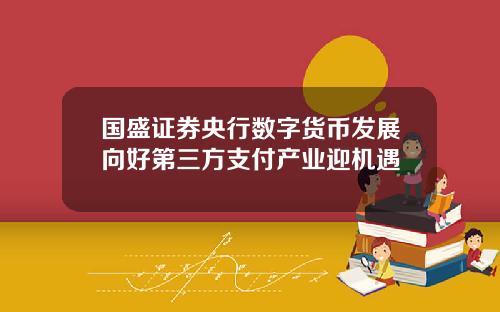 国盛证券央行数字货币发展向好第三方支付产业迎机遇