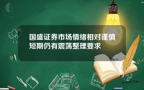 国盛证券市场情绪相对谨慎短期仍有震荡整理要求
