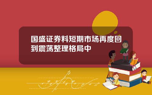 国盛证券料短期市场再度回到震荡整理格局中