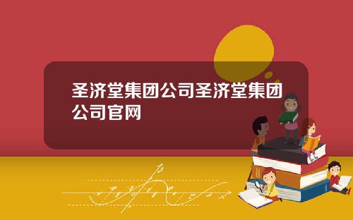 圣济堂集团公司圣济堂集团公司官网