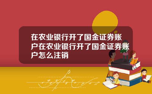 在农业银行开了国金证券账户在农业银行开了国金证券账户怎么注销