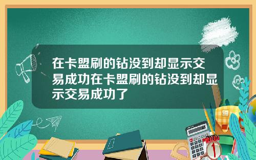 在卡盟刷的钻没到却显示交易成功在卡盟刷的钻没到却显示交易成功了