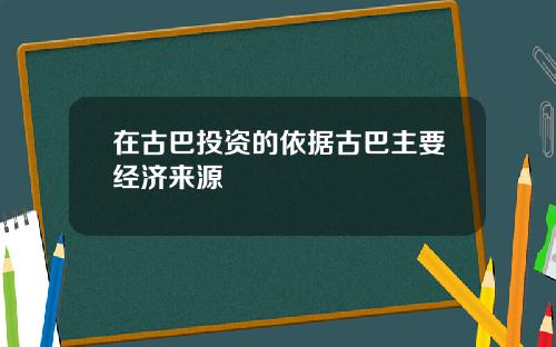 在古巴投资的依据古巴主要经济来源