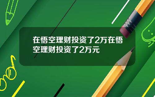 在悟空理财投资了2万在悟空理财投资了2万元