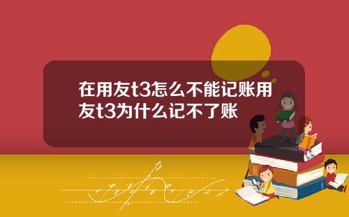 在用友t3怎么不能记账用友t3为什么记不了账