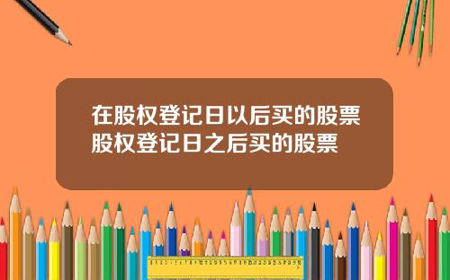 在股权登记日以后买的股票股权登记日之后买的股票