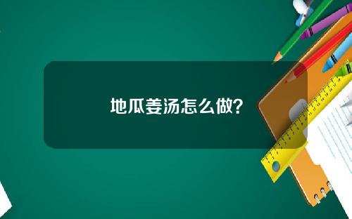 地瓜姜汤怎么做？