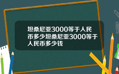坦桑尼亚3000等于人民币多少坦桑尼亚3000等于人民币多少钱