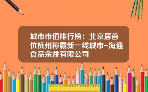 城市市值排行榜：北京居首位杭州称霸新一线城市-海通食品余姚有限公司
