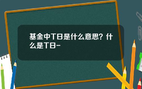 基金中T日是什么意思?什么是T日-