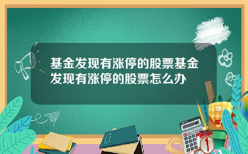 基金发现有涨停的股票基金发现有涨停的股票怎么办