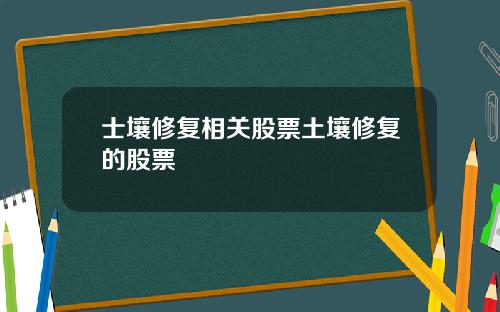 士壤修复相关股票土壤修复的股票