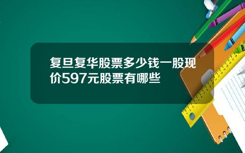 复旦复华股票多少钱一股现价597元股票有哪些