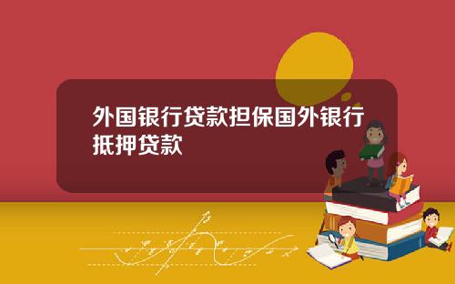 外国银行贷款担保国外银行抵押贷款