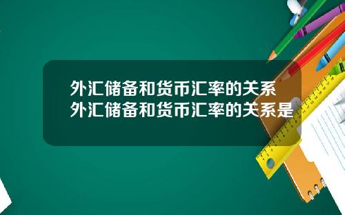 外汇储备和货币汇率的关系外汇储备和货币汇率的关系是