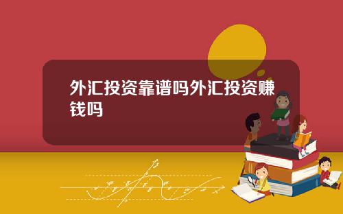 外汇投资靠谱吗外汇投资赚钱吗