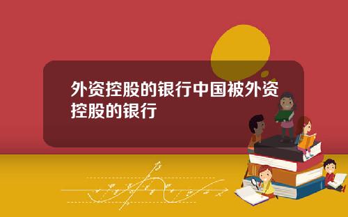 外资控股的银行中国被外资控股的银行