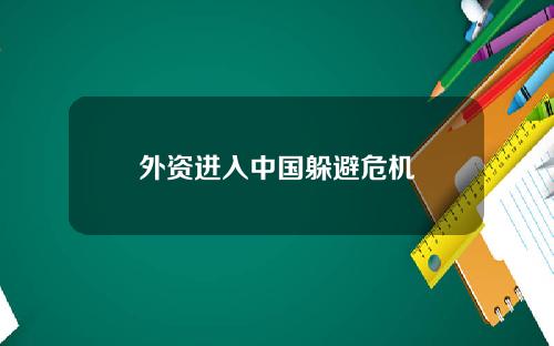 外资进入中国躲避危机