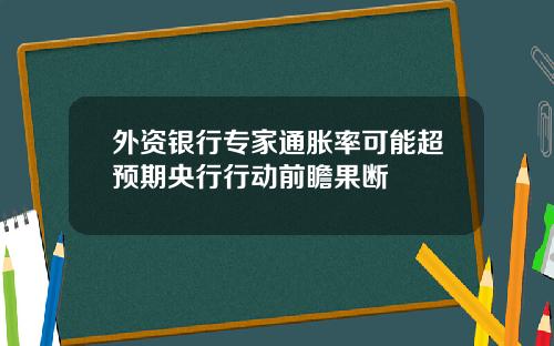 外资银行专家通胀率可能超预期央行行动前瞻果断