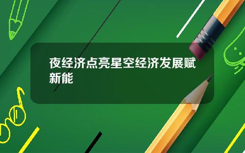 夜经济点亮星空经济发展赋新能