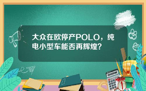 大众在欧停产POLO,纯电小型车能否再辉煌?