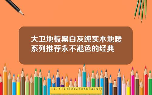 大卫地板黑白灰纯实木地暖系列推荐永不褪色的经典