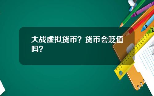 大战虚拟货币？货币会贬值吗？