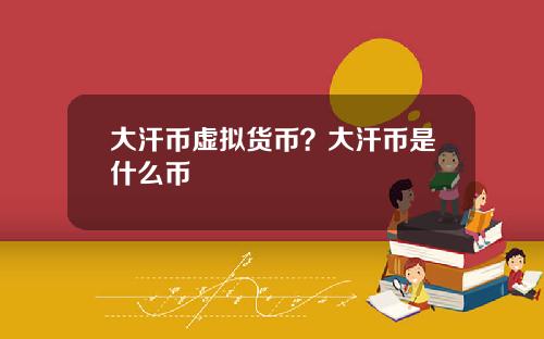 大汗币虚拟货币？大汗币是什么币