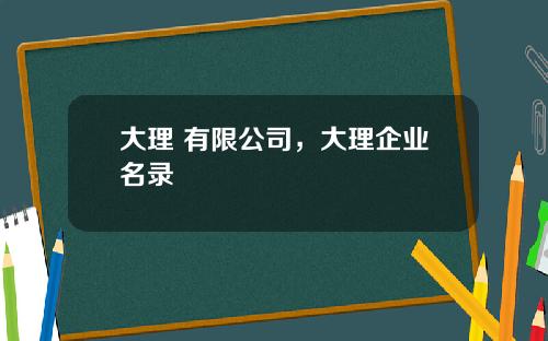大理 有限公司,大理企业名录