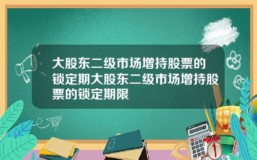 大股东二级市场增持股票的锁定期大股东二级市场增持股票的锁定期限