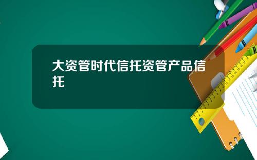 大资管时代信托资管产品信托