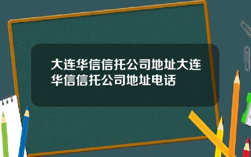 大连华信信托公司地址大连华信信托公司地址电话