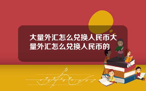 大量外汇怎么兑换人民币大量外汇怎么兑换人民币的