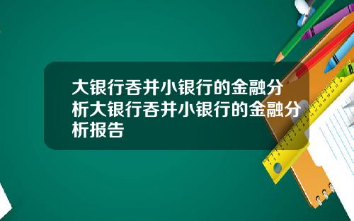 大银行吞并小银行的金融分析大银行吞并小银行的金融分析报告