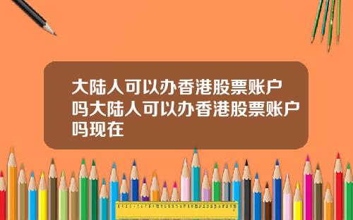 大陆人可以办香港股票账户吗大陆人可以办香港股票账户吗现在