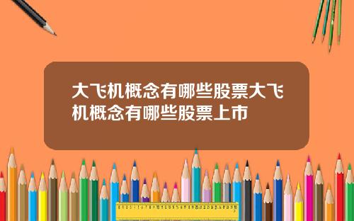 大飞机概念有哪些股票大飞机概念有哪些股票上市
