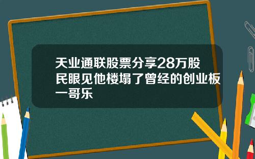 天业通联股票分享28万股民眼见他楼塌了曾经的创业板一哥乐