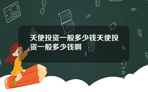 天使投资一般多少钱天使投资一般多少钱啊