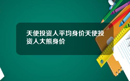 天使投资人平均身价天使投资人大熊身价