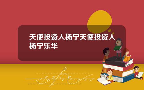 天使投资人杨宁天使投资人杨宁乐华