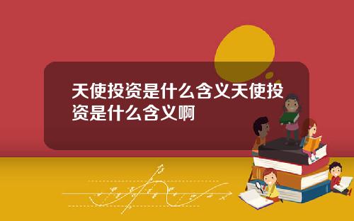 天使投资是什么含义天使投资是什么含义啊