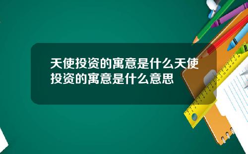 天使投资的寓意是什么天使投资的寓意是什么意思