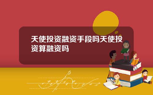 天使投资融资手段吗天使投资算融资吗