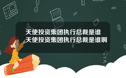 天使投资集团执行总裁是谁天使投资集团执行总裁是谁啊