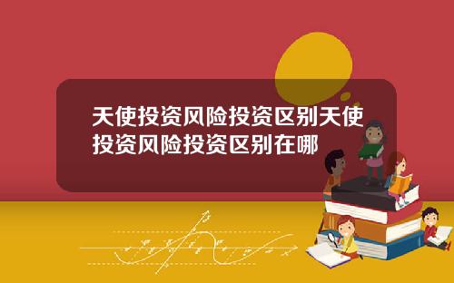 天使投资风险投资区别天使投资风险投资区别在哪