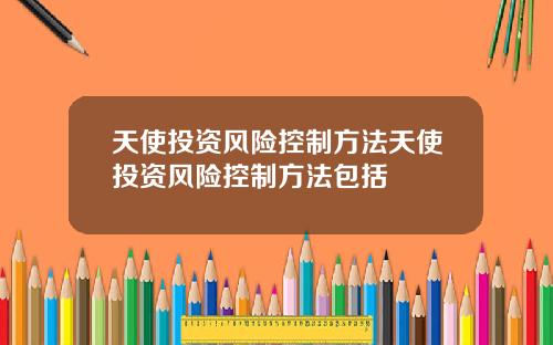 天使投资风险控制方法天使投资风险控制方法包括