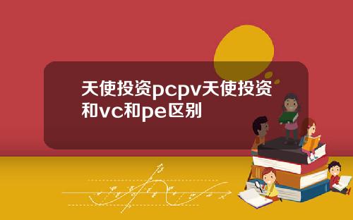 天使投资pcpv天使投资和vc和pe区别