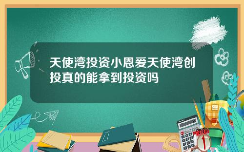 天使湾投资小恩爱天使湾创投真的能拿到投资吗
