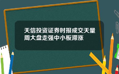 天信投资证券时报成交天量周大盘走强中小板滞涨